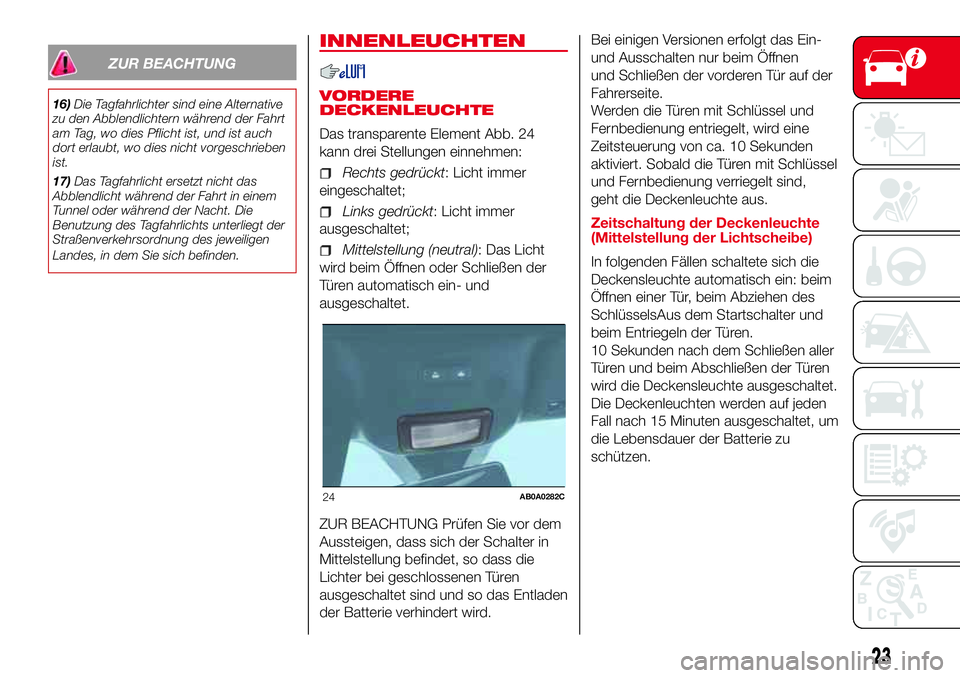 Abarth 500 2017 Betriebsanleitung (in German) ZUR BEACHTUNG
16)Die Tagfahrlichter sind eine Alternative
zu den Abblendlichtern während der Fahrt
am Tag, wo dies Pflicht ist, und ist auch
dort erlaubt, wo dies nicht vorgeschrieben
ist.
17)Das Tag Abarth 500 2017 Betriebsanleitung (in German) ZUR BEACHTUNG
16)Die Tagfahrlichter sind eine Alternative
zu den Abblendlichtern während der Fahrt
am Tag, wo dies Pflicht ist, und ist auch
dort erlaubt, wo dies nicht vorgeschrieben
ist.
17)Das Tag