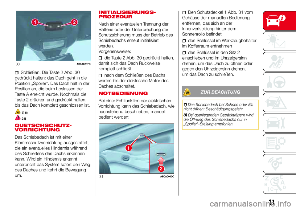 Abarth 500 2017 Betriebsanleitung (in German) Schließen: Die Taste 2 Abb. 30
gedrückt halten: das Dach geht in die
Position „Spoiler”. Das Dach hält in der
Position an, die beim Loslassen der
Taste A erreicht wurde. Nochmals die
Taste 2 dr Abarth 500 2017 Betriebsanleitung (in German) Schließen: Die Taste 2 Abb. 30
gedrückt halten: das Dach geht in die
Position „Spoiler”. Das Dach hält in der
Position an, die beim Loslassen der
Taste A erreicht wurde. Nochmals die
Taste 2 dr