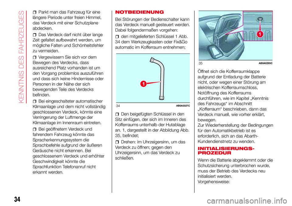 Abarth 500 2017 Betriebsanleitung (in German) Parkt man das Fahrzeug für eine
längere Periode unter freien Himmel,
das Verdeck mit einer Schutzplane
abdecken.
Das Verdeck darf nicht über lange
Zeit gefaltet aufbewahrt werden, um
mögliche Falt Abarth 500 2017 Betriebsanleitung (in German) Parkt man das Fahrzeug für eine
längere Periode unter freien Himmel,
das Verdeck mit einer Schutzplane
abdecken.
Das Verdeck darf nicht über lange
Zeit gefaltet aufbewahrt werden, um
mögliche Falt