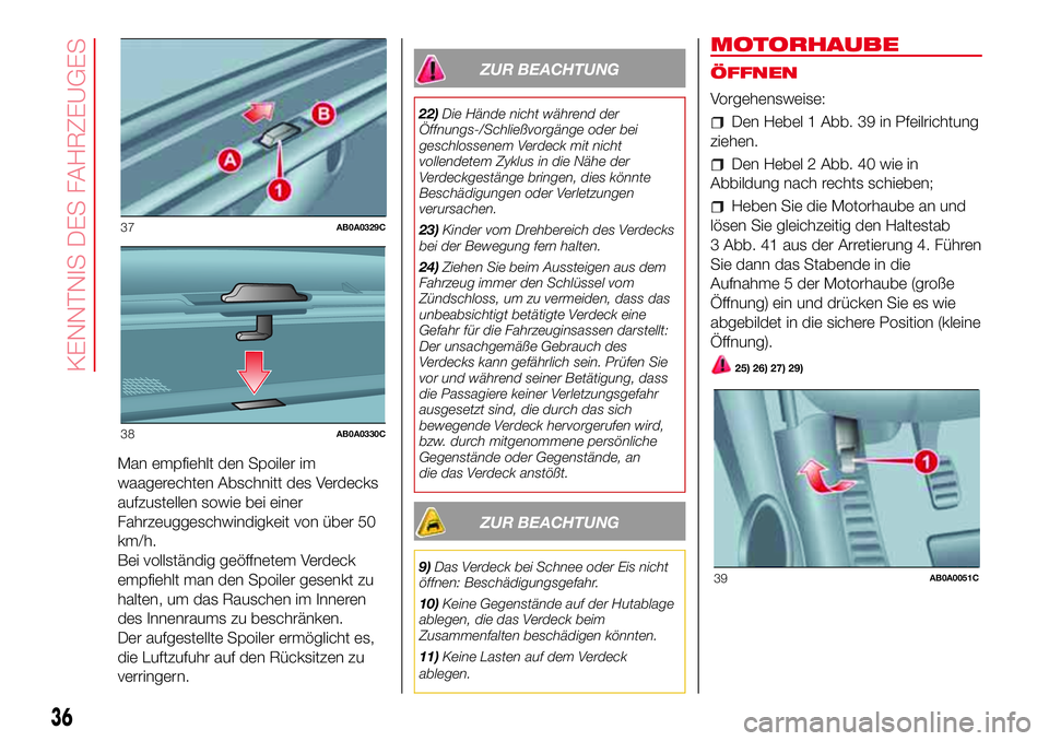 Abarth 500 2017 Betriebsanleitung (in German) Man empfiehlt den Spoiler im
waagerechten Abschnitt des Verdecks
aufzustellen sowie bei einer
Fahrzeuggeschwindigkeit von über 50
km/h.
Bei vollständig geöffnetem Verdeck
empfiehlt man den Spoiler Abarth 500 2017 Betriebsanleitung (in German) Man empfiehlt den Spoiler im
waagerechten Abschnitt des Verdecks
aufzustellen sowie bei einer
Fahrzeuggeschwindigkeit von über 50
km/h.
Bei vollständig geöffnetem Verdeck
empfiehlt man den Spoiler