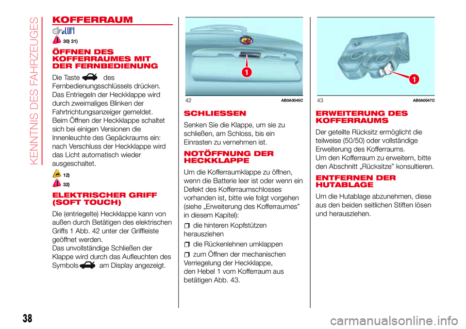 Abarth 500 2017 Betriebsanleitung (in German) KOFFERRAUM
30) 31)
ÖFFNEN DES
KOFFERRAUMES MIT
DER FERNBEDIENUNG
Die Taste
des
Fernbedienungsschlüssels drücken.
Das Entriegeln der Heckklappe wird
durch zweimaliges Blinken der
Fahrtrichtungsanzei Abarth 500 2017 Betriebsanleitung (in German) KOFFERRAUM
30) 31)
ÖFFNEN DES
KOFFERRAUMES MIT
DER FERNBEDIENUNG
Die Taste
des
Fernbedienungsschlüssels drücken.
Das Entriegeln der Heckklappe wird
durch zweimaliges Blinken der
Fahrtrichtungsanzei