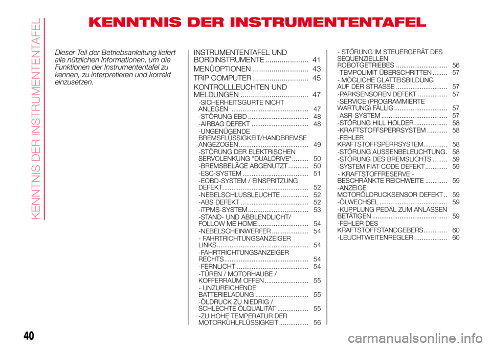 Abarth 500 2017 Betriebsanleitung (in German) KENNTNIS DER INSTRUMENTENTAFEL
Dieser Teil der Betriebsanleitung liefert
alle nützlichen Informationen, um die
Funktionen der Instrumententafel zu
kennen, zu interpretieren und korrekt
einzusetzen.IN Abarth 500 2017 Betriebsanleitung (in German) KENNTNIS DER INSTRUMENTENTAFEL
Dieser Teil der Betriebsanleitung liefert
alle nützlichen Informationen, um die
Funktionen der Instrumententafel zu
kennen, zu interpretieren und korrekt
einzusetzen.IN