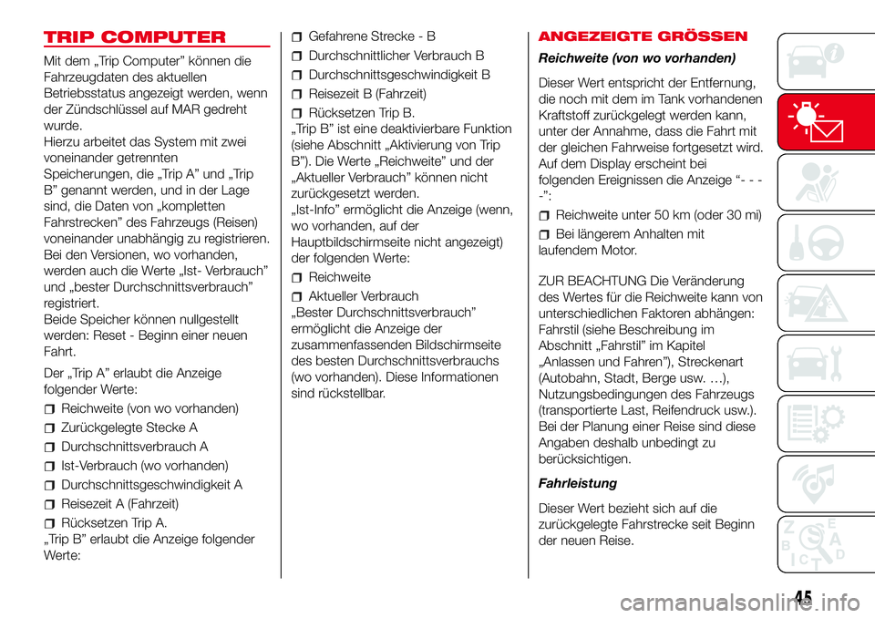 Abarth 500 2017 Betriebsanleitung (in German) TRIP COMPUTER
Mit dem „Trip Computer” können die
Fahrzeugdaten des aktuellen
Betriebsstatus angezeigt werden, wenn
der Zündschlüssel auf MAR gedreht
wurde.
Hierzu arbeitet das System mit zwei
v Abarth 500 2017 Betriebsanleitung (in German) TRIP COMPUTER
Mit dem „Trip Computer” können die
Fahrzeugdaten des aktuellen
Betriebsstatus angezeigt werden, wenn
der Zündschlüssel auf MAR gedreht
wurde.
Hierzu arbeitet das System mit zwei
v