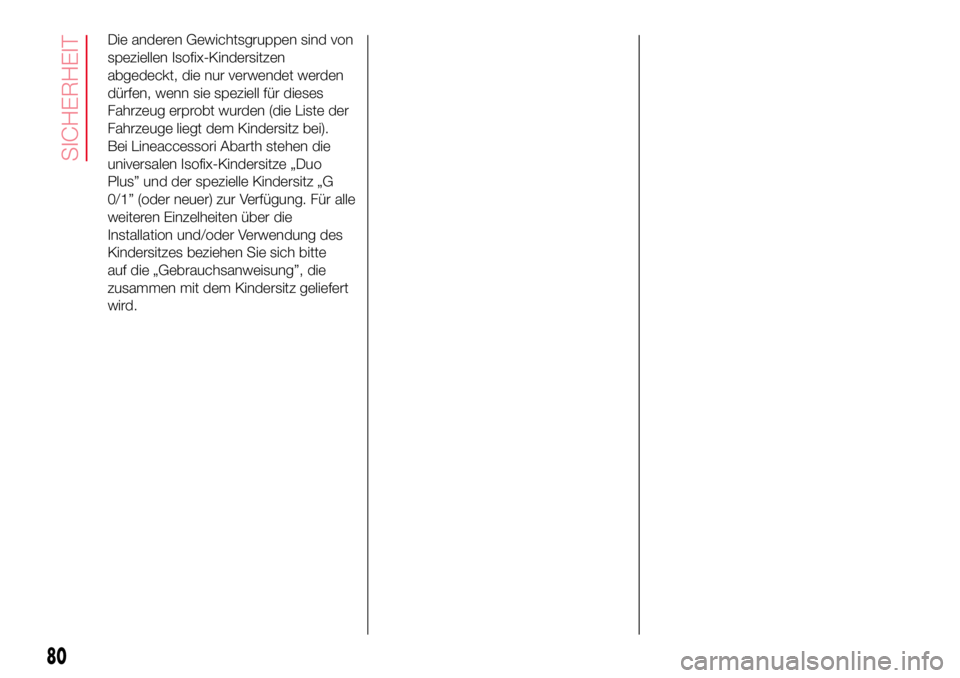 Abarth 500 2017 Betriebsanleitung (in German) Die anderen Gewichtsgruppen sind von
speziellen Isofix-Kindersitzen
abgedeckt, die nur verwendet werden
dürfen, wenn sie speziell für dieses
Fahrzeug erprobt wurden (die Liste der
Fahrzeuge liegt de Abarth 500 2017 Betriebsanleitung (in German) Die anderen Gewichtsgruppen sind von
speziellen Isofix-Kindersitzen
abgedeckt, die nur verwendet werden
dürfen, wenn sie speziell für dieses
Fahrzeug erprobt wurden (die Liste der
Fahrzeuge liegt de