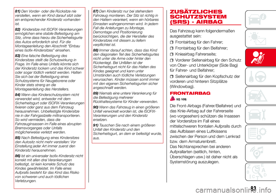 Abarth 500 2017  Betriebsanleitung (in German) 81)Den Vorder- oder die Rücksitze nie
verstellen, wenn ein Kind darauf sitzt oder
ein entsprechender Kindersitz vorhanden
ist.
82)Kindersitze mit ISOFIX-Verankerungen
ermöglichen eine stabile Befest