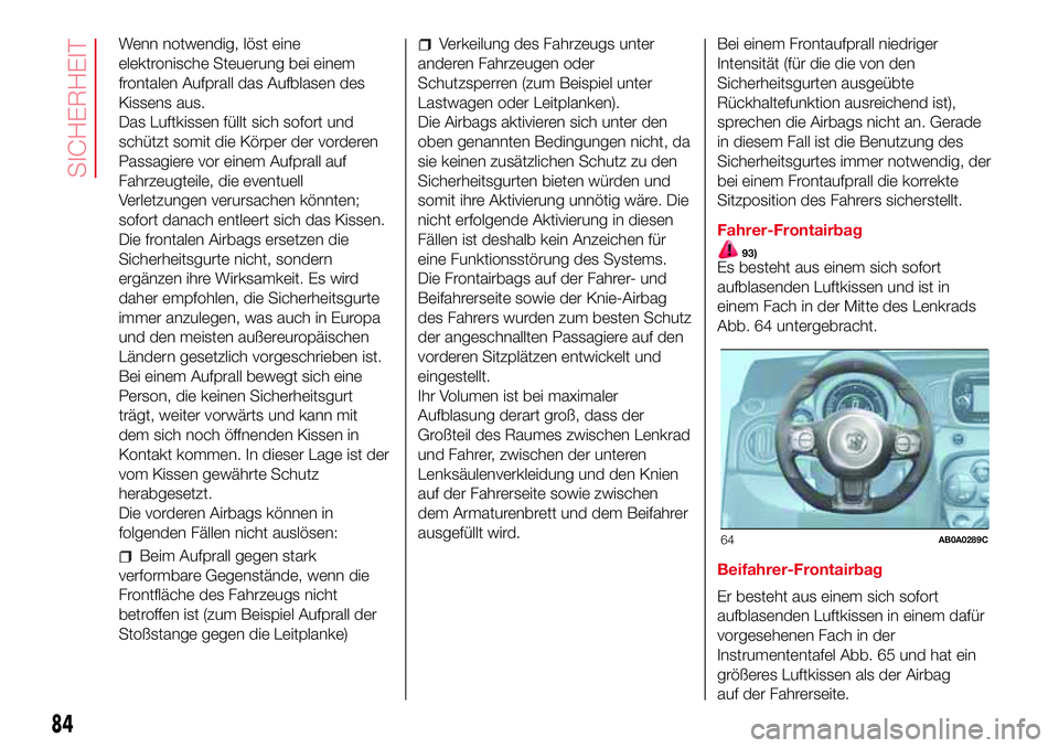 Abarth 500 2017 Betriebsanleitung (in German) Wenn notwendig, löst eine
elektronische Steuerung bei einem
frontalen Aufprall das Aufblasen des
Kissens aus.
Das Luftkissen füllt sich sofort und
schützt somit die Körper der vorderen
Passagiere Abarth 500 2017 Betriebsanleitung (in German) Wenn notwendig, löst eine
elektronische Steuerung bei einem
frontalen Aufprall das Aufblasen des
Kissens aus.
Das Luftkissen füllt sich sofort und
schützt somit die Körper der vorderen
Passagiere
