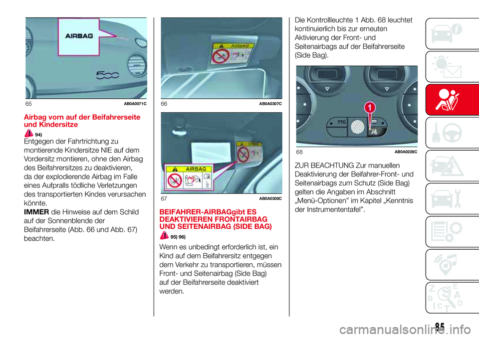 Abarth 500 2017 Betriebsanleitung (in German) Airbag vorn auf der Beifahrerseite
und Kindersitze
94)Entgegen der Fahrtrichtung zu
montierende Kindersitze NIE auf dem
Vordersitz montieren, ohne den Airbag
des Beifahrersitzes zu deaktivieren,
da de Abarth 500 2017 Betriebsanleitung (in German) Airbag vorn auf der Beifahrerseite
und Kindersitze
94)Entgegen der Fahrtrichtung zu
montierende Kindersitze NIE auf dem
Vordersitz montieren, ohne den Airbag
des Beifahrersitzes zu deaktivieren,
da de