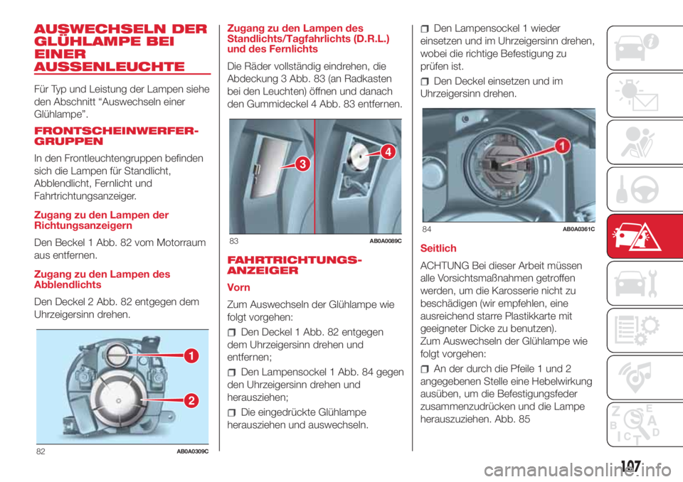 Abarth 500 2018 Betriebsanleitung (in German) AUSWECHSELN DER
GLÜHLAMPE BEI
EINER
AUSSENLEUCHTE
Für Typ und Leistung der Lampen siehe
den Abschnitt “Auswechseln einer
Glühlampe”.
FRONTSCHEINWERFER-
GRUPPEN
In den Frontleuchtengruppen befin Abarth 500 2018 Betriebsanleitung (in German) AUSWECHSELN DER
GLÜHLAMPE BEI
EINER
AUSSENLEUCHTE
Für Typ und Leistung der Lampen siehe
den Abschnitt “Auswechseln einer
Glühlampe”.
FRONTSCHEINWERFER-
GRUPPEN
In den Frontleuchtengruppen befin