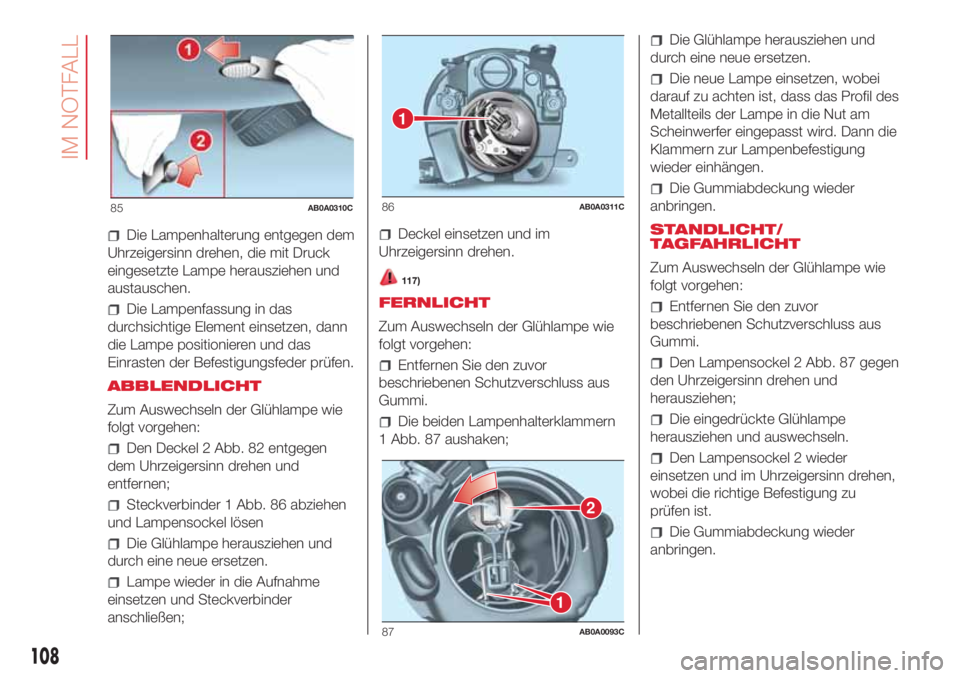 Abarth 500 2018 Betriebsanleitung (in German) Die Lampenhalterung entgegen dem
Uhrzeigersinn drehen, die mit Druck
eingesetzte Lampe herausziehen und
austauschen.
Die Lampenfassung in das
durchsichtige Element einsetzen, dann
die Lampe positionie Abarth 500 2018 Betriebsanleitung (in German) Die Lampenhalterung entgegen dem
Uhrzeigersinn drehen, die mit Druck
eingesetzte Lampe herausziehen und
austauschen.
Die Lampenfassung in das
durchsichtige Element einsetzen, dann
die Lampe positionie