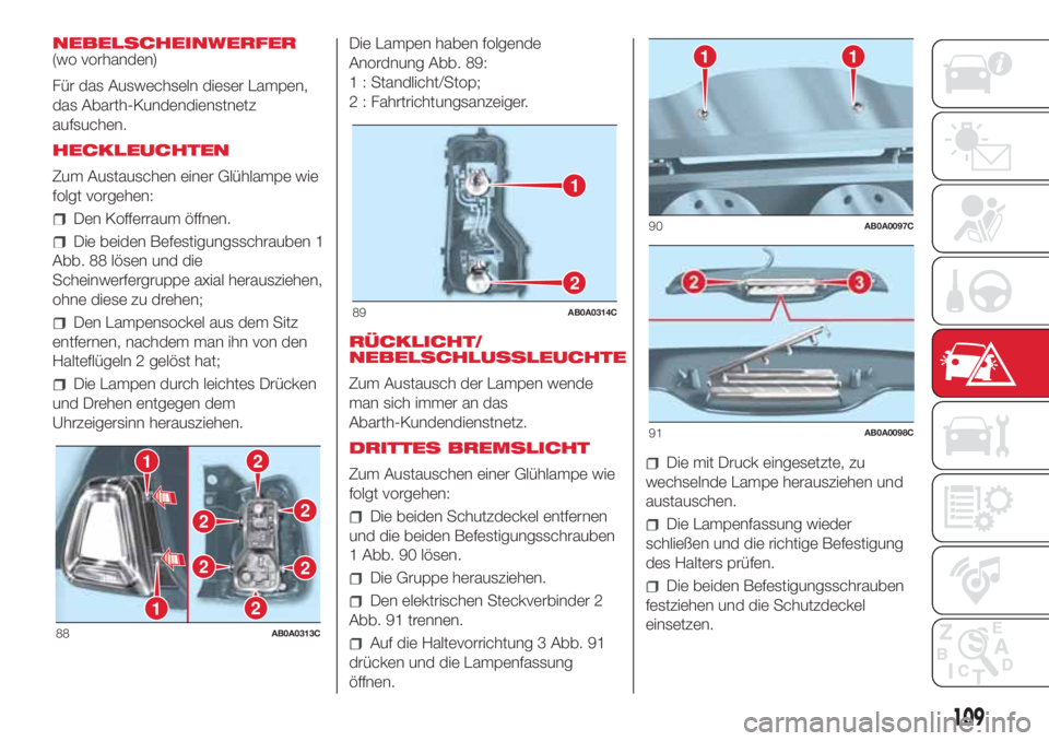 Abarth 500 2018 Betriebsanleitung (in German) NEBELSCHEINWERFER
(wo vorhanden)
Für das Auswechseln dieser Lampen,
das Abarth-Kundendienstnetz
aufsuchen.
HECKLEUCHTEN
Zum Austauschen einer Glühlampe wie
folgt vorgehen:
Den Kofferraum öffnen.
Di Abarth 500 2018 Betriebsanleitung (in German) NEBELSCHEINWERFER
(wo vorhanden)
Für das Auswechseln dieser Lampen,
das Abarth-Kundendienstnetz
aufsuchen.
HECKLEUCHTEN
Zum Austauschen einer Glühlampe wie
folgt vorgehen:
Den Kofferraum öffnen.
Di