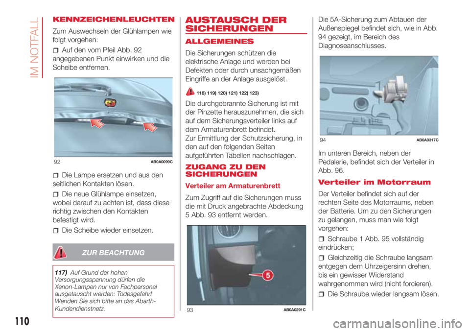 Abarth 500 2018 Betriebsanleitung (in German) KENNZEICHENLEUCHTEN
Zum Auswechseln der Glühlampen wie
folgt vorgehen:
Auf den vom Pfeil Abb. 92
angegebenen Punkt einwirken und die
Scheibe entfernen.
Die Lampe ersetzen und aus den
seitlichen Konta Abarth 500 2018 Betriebsanleitung (in German) KENNZEICHENLEUCHTEN
Zum Auswechseln der Glühlampen wie
folgt vorgehen:
Auf den vom Pfeil Abb. 92
angegebenen Punkt einwirken und die
Scheibe entfernen.
Die Lampe ersetzen und aus den
seitlichen Konta
