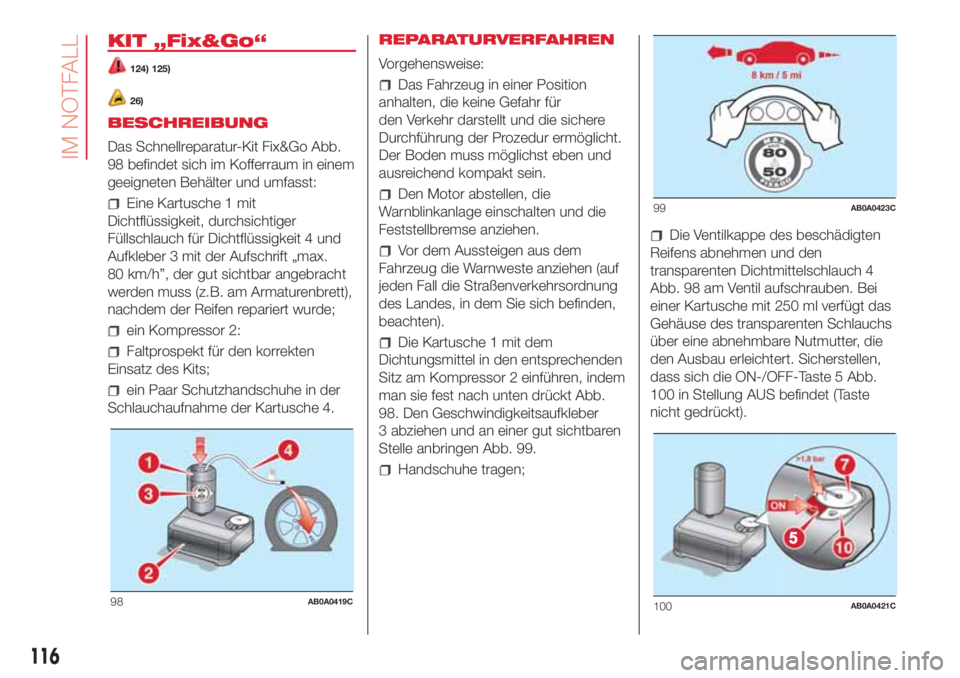 Abarth 500 2018 Betriebsanleitung (in German) KIT „Fix&Go“
124) 125)
26)
BESCHREIBUNG
Das Schnellreparatur-Kit Fix&Go Abb.
98 befindet sich im Kofferraum in einem
geeigneten Behälter und umfasst:
Eine Kartusche 1 mit
Dichtflüssigkeit, durch Abarth 500 2018 Betriebsanleitung (in German) KIT „Fix&Go“
124) 125)
26)
BESCHREIBUNG
Das Schnellreparatur-Kit Fix&Go Abb.
98 befindet sich im Kofferraum in einem
geeigneten Behälter und umfasst:
Eine Kartusche 1 mit
Dichtflüssigkeit, durch