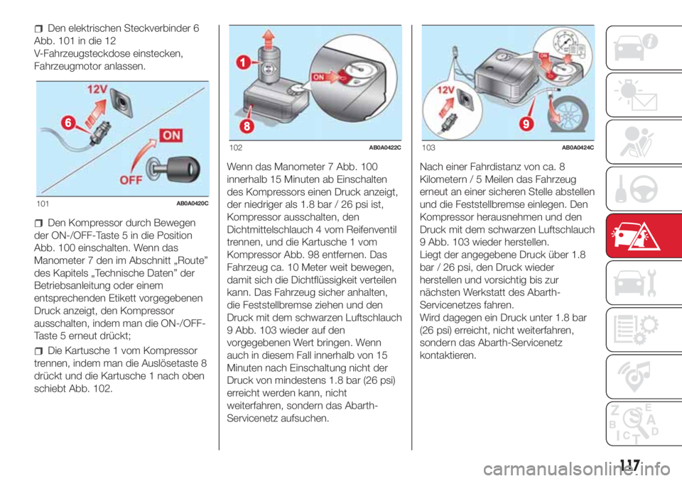 Abarth 500 2018 Betriebsanleitung (in German) Den elektrischen Steckverbinder 6
Abb. 101 in die 12
V-Fahrzeugsteckdose einstecken,
Fahrzeugmotor anlassen.
Den Kompressor durch Bewegen
der ON-/OFF-Taste 5 in die Position
Abb. 100 einschalten. Wenn Abarth 500 2018 Betriebsanleitung (in German) Den elektrischen Steckverbinder 6
Abb. 101 in die 12
V-Fahrzeugsteckdose einstecken,
Fahrzeugmotor anlassen.
Den Kompressor durch Bewegen
der ON-/OFF-Taste 5 in die Position
Abb. 100 einschalten. Wenn