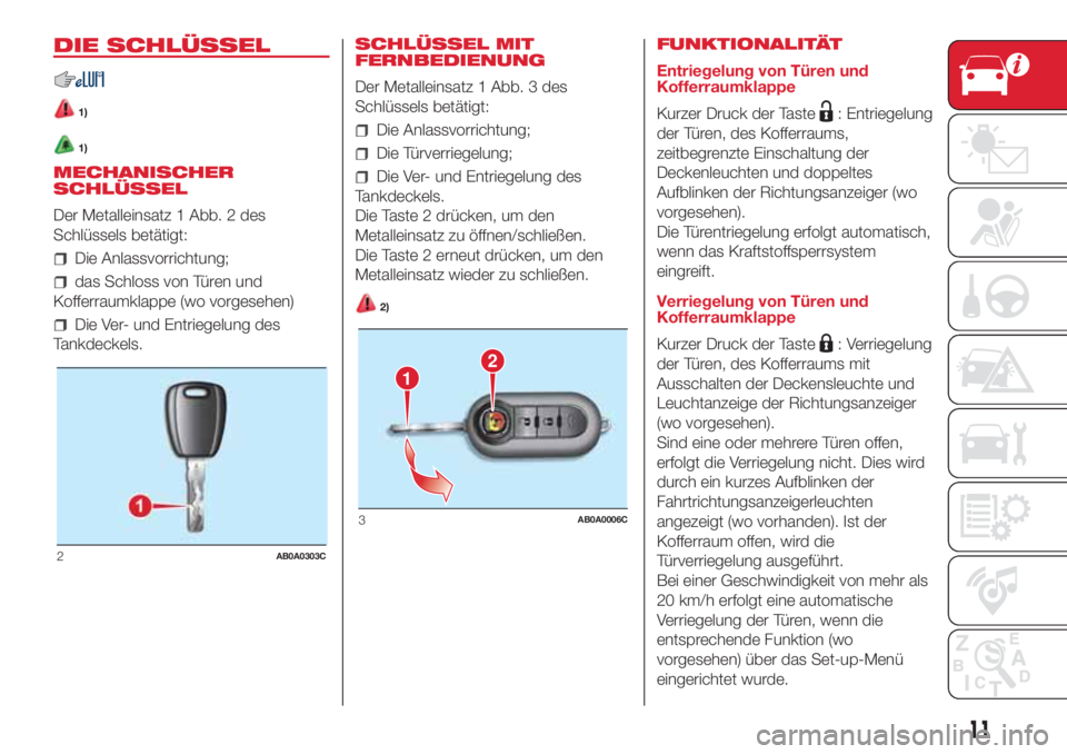 Abarth 500 2018  Betriebsanleitung (in German) DIE SCHLÜSSEL
1)
1)
MECHANISCHER
SCHLÜSSEL
Der Metalleinsatz 1 Abb. 2 des
Schlüssels betätigt:
Die Anlassvorrichtung;
das Schloss von Türen und
Kofferraumklappe (wo vorgesehen)
Die Ver- und Entri