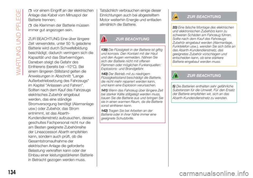 Abarth 500 2018  Betriebsanleitung (in German) vor einem Eingriff an der elektrischen
Anlage das Kabel vom Minuspol der
Batterie trennen;
die Klemmen der Batterie müssen
immer gut angezogen sein.
ZUR BEACHTUNG Eine über längere
Zeit verwendete,