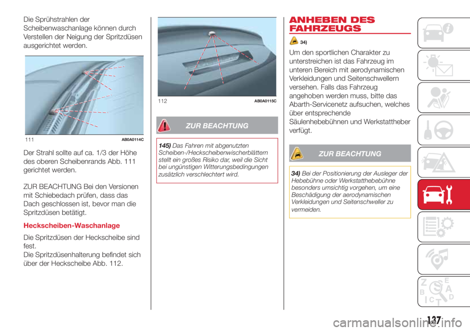 Abarth 500 2018 Betriebsanleitung (in German) Die Sprühstrahlen der
Scheibenwaschanlage können durch
Verstellen der Neigung der Spritzdüsen
ausgerichtet werden.
Der Strahl sollte auf ca. 1/3 der Höhe
des oberen Scheibenrands Abb. 111
gerichte Abarth 500 2018 Betriebsanleitung (in German) Die Sprühstrahlen der
Scheibenwaschanlage können durch
Verstellen der Neigung der Spritzdüsen
ausgerichtet werden.
Der Strahl sollte auf ca. 1/3 der Höhe
des oberen Scheibenrands Abb. 111
gerichte