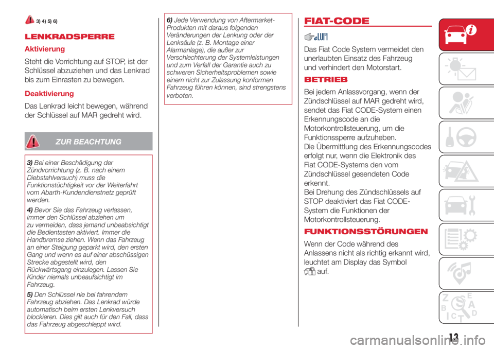 Abarth 500 2018  Betriebsanleitung (in German) 3) 4) 5) 6)
LENKRADSPERRE
Aktivierung
Steht die Vorrichtung auf STOP, ist der
Schlüssel abzuziehen und das Lenkrad
bis zum Einrasten zu bewegen.
Deaktivierung
Das Lenkrad leicht bewegen, während
der