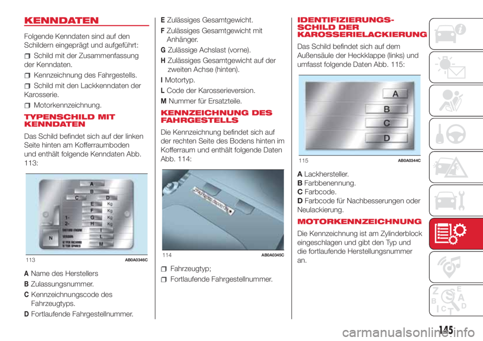 Abarth 500 2018  Betriebsanleitung (in German) KENNDATEN
Folgende Kenndaten sind auf den
Schildern eingeprägt und aufgeführt:
Schild mit der Zusammenfassung
der Kenndaten.
Kennzeichnung des Fahrgestells.
Schild mit den Lackkenndaten der
Karosser