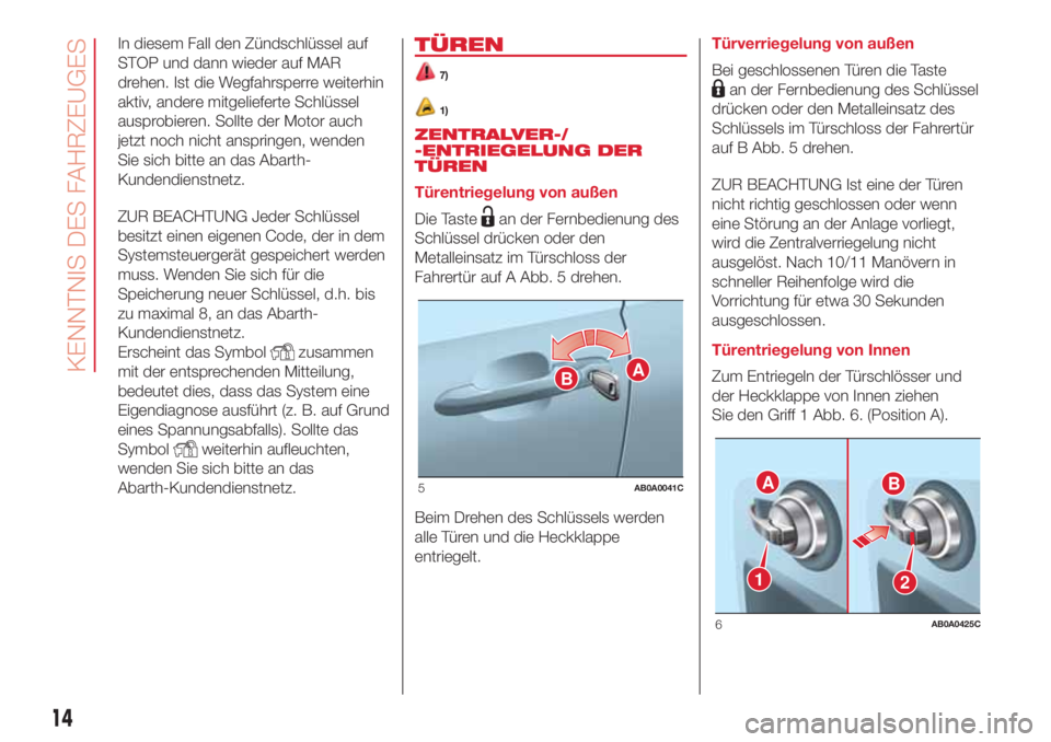 Abarth 500 2018  Betriebsanleitung (in German) In diesem Fall den Zündschlüssel auf
STOP und dann wieder auf MAR
drehen. Ist die Wegfahrsperre weiterhin
aktiv, andere mitgelieferte Schlüssel
ausprobieren. Sollte der Motor auch
jetzt noch nicht 