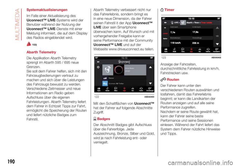 Abarth 500 2018  Betriebsanleitung (in German) Systemaktualisierungen
Im Falle einer Aktualisierung des
Uconnect™ LIVE-Systems wird der
Benutzer während der Nutzung der
Uconnect™ LIVE-Dienste mit einer
Meldung informiert, die auf dem Display

