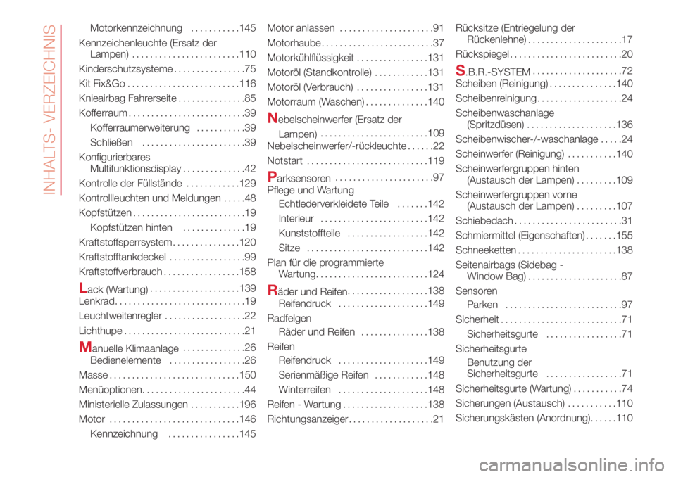 Abarth 500 2018  Betriebsanleitung (in German) Motorkennzeichnung...........145
Kennzeichenleuchte (Ersatz der
Lampen)........................110
Kinderschutzsysteme................75
Kit Fix&Go.........................116
Knieairbag Fahrerseite..