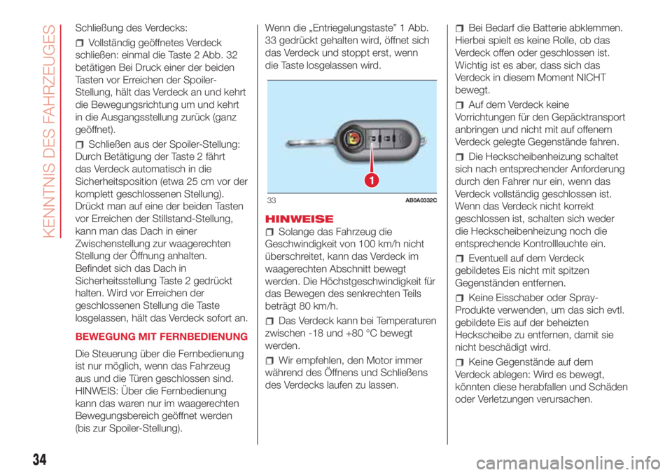 Abarth 500 2018  Betriebsanleitung (in German) Schließung des Verdecks:
Vollständig geöffnetes Verdeck
schließen: einmal die Taste 2 Abb. 32
betätigen Bei Druck einer der beiden
Tasten vor Erreichen der Spoiler-
Stellung, hält das Verdeck an