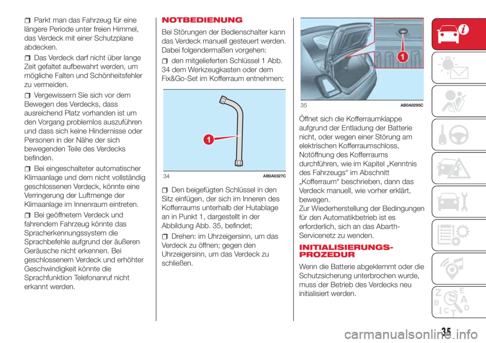 Abarth 500 2018  Betriebsanleitung (in German) Parkt man das Fahrzeug für eine
längere Periode unter freien Himmel,
das Verdeck mit einer Schutzplane
abdecken.
Das Verdeck darf nicht über lange
Zeit gefaltet aufbewahrt werden, um
mögliche Falt