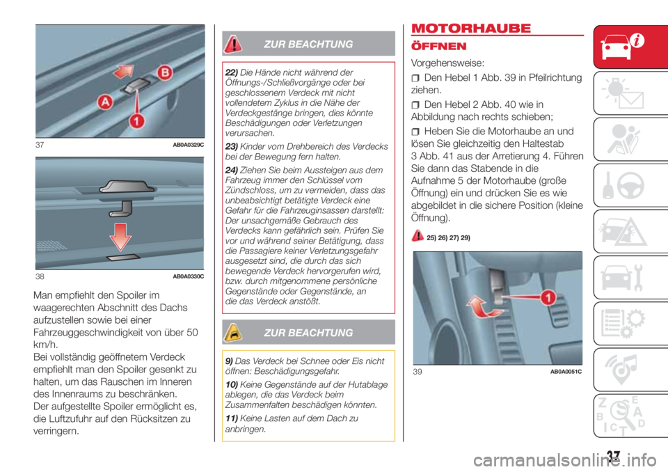 Abarth 500 2018  Betriebsanleitung (in German) Man empfiehlt den Spoiler im
waagerechten Abschnitt des Dachs
aufzustellen sowie bei einer
Fahrzeuggeschwindigkeit von über 50
km/h.
Bei vollständig geöffnetem Verdeck
empfiehlt man den Spoiler ges