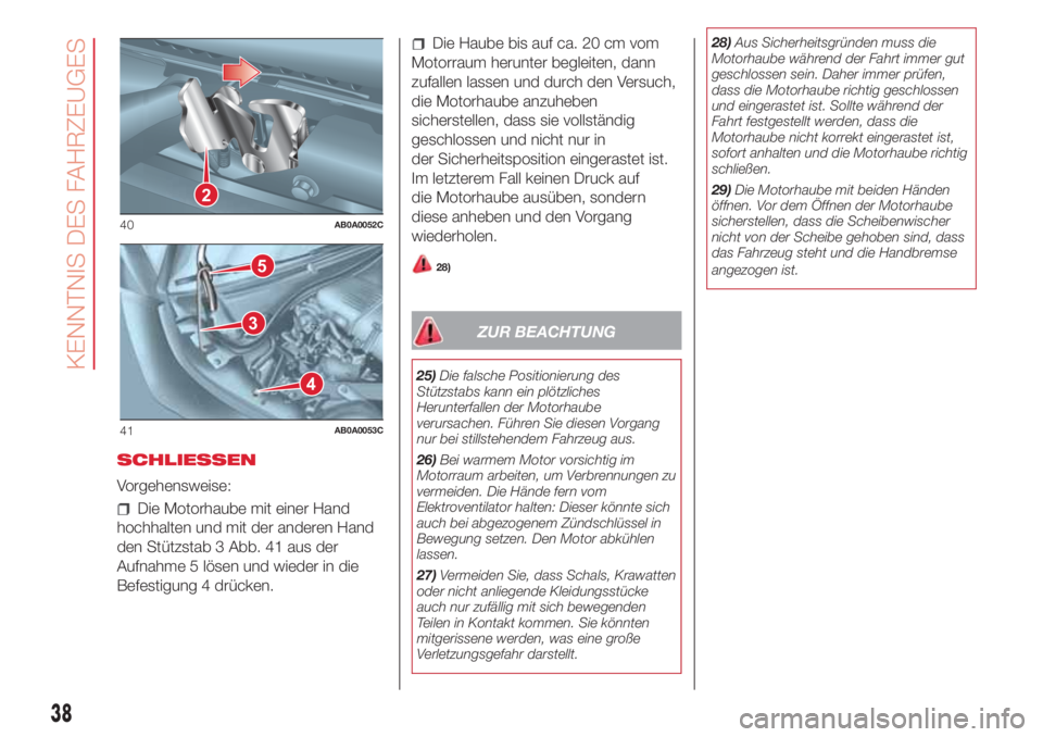 Abarth 500 2018  Betriebsanleitung (in German) SCHLIESSEN
Vorgehensweise:
Die Motorhaube mit einer Hand
hochhalten und mit der anderen Hand
den Stützstab 3 Abb. 41 aus der
Aufnahme 5 lösen und wieder in die
Befestigung 4 drücken.
Die Haube bis 