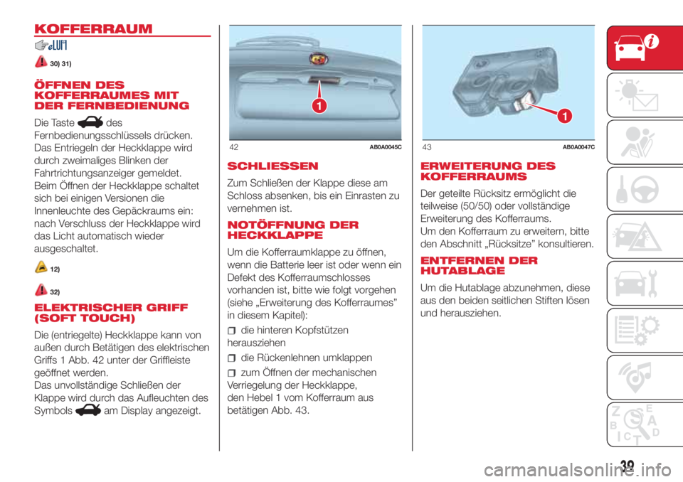 Abarth 500 2018  Betriebsanleitung (in German) KOFFERRAUM
30) 31)
ÖFFNEN DES
KOFFERRAUMES MIT
DER FERNBEDIENUNG
Die Taste
des
Fernbedienungsschlüssels drücken.
Das Entriegeln der Heckklappe wird
durch zweimaliges Blinken der
Fahrtrichtungsanzei