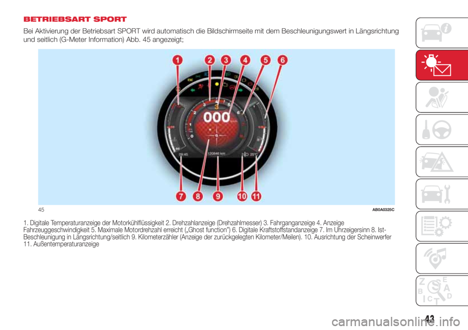 Abarth 500 2018  Betriebsanleitung (in German) BETRIEBSART SPORT
Bei Aktivierung der Betriebsart SPORT wird automatisch die Bildschirmseite mit dem Beschleunigungswert in Längsrichtung
und seitlich (G-Meter Information) Abb. 45 angezeigt;
1. Digi
