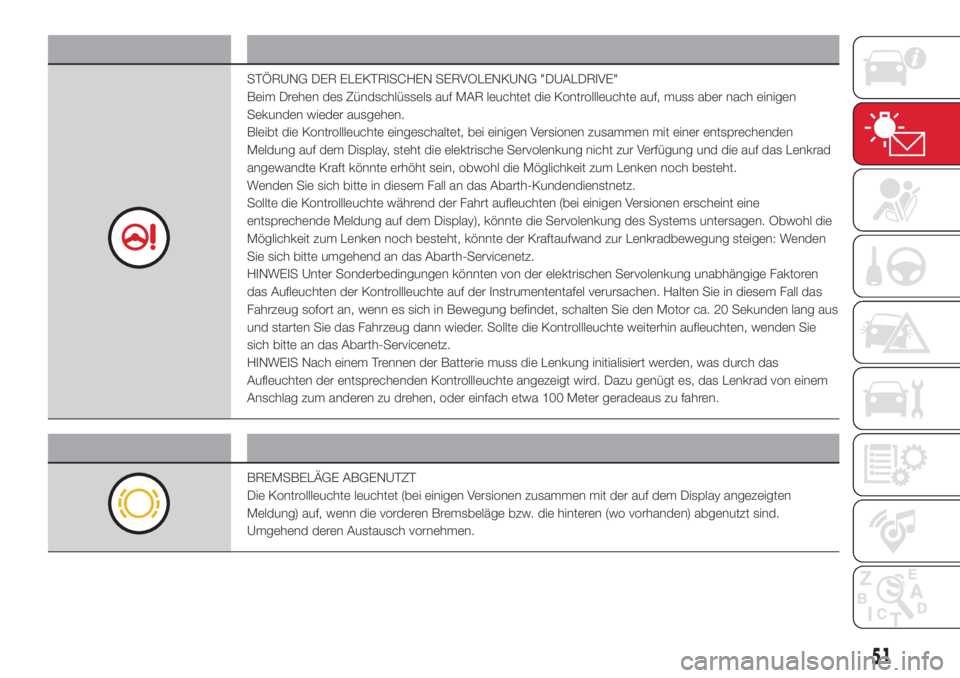 Abarth 500 2018  Betriebsanleitung (in German) Kontrollleuchte Bedeutung
STÖRUNG DER ELEKTRISCHEN SERVOLENKUNG "DUALDRIVE"
Beim Drehen des Zündschlüssels auf MAR leuchtet die Kontrollleuchte auf, muss aber nach einigen
Sekunden wieder a
