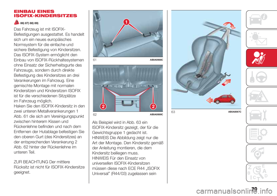 Abarth 500 2018  Betriebsanleitung (in German) EINBAU EINES
ISOFIX-KINDERSITZES
86) 87) 88) 89)
Das Fahrzeug ist mit ISOFIX-
Befestigungen ausgestattet. Es handelt
sich um ein neues europäisches
Normsystem für die einfache und
sichere Befestigun