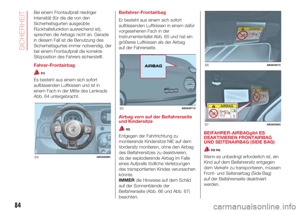 Abarth 500 2018  Betriebsanleitung (in German) Bei einem Frontaufprall niedriger
Intensität (für die die von den
Sicherheitsgurten ausgeübte
Rückhaltefunktion ausreichend ist),
sprechen die Airbags nicht an. Gerade
in diesem Fall ist die Benut