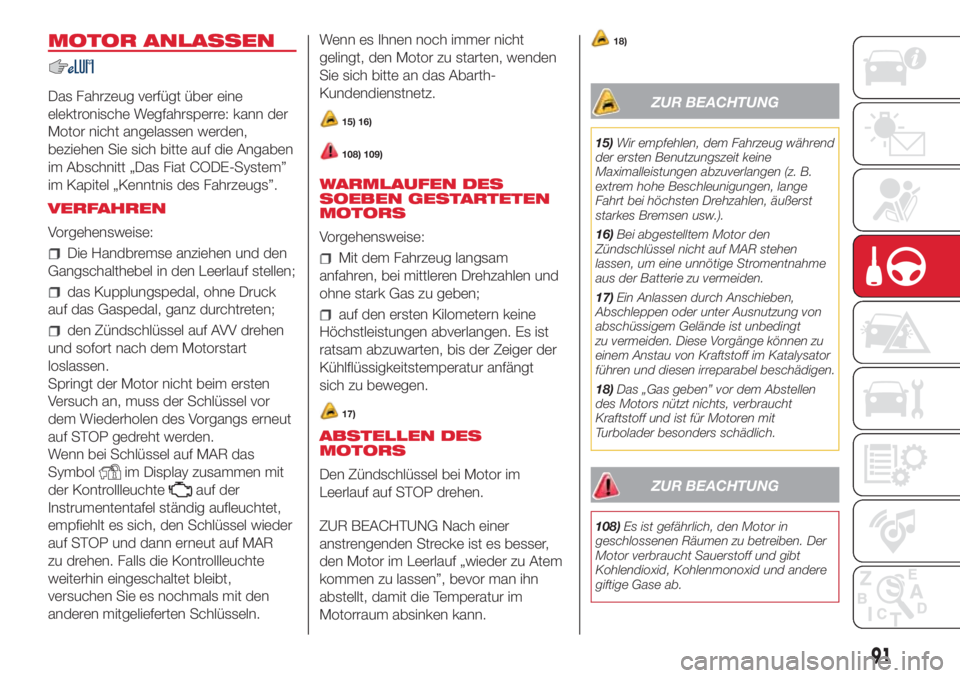 Abarth 500 2018  Betriebsanleitung (in German) MOTOR ANLASSEN
Das Fahrzeug verfügt über eine
elektronische Wegfahrsperre: kann der
Motor nicht angelassen werden,
beziehen Sie sich bitte auf die Angaben
im Abschnitt „Das Fiat CODE-System”
im 