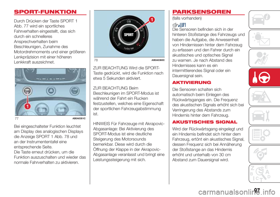 Abarth 500 2018  Betriebsanleitung (in German) SPORT-FUNKTION
Durch Drücken der Taste SPORT 1
Abb. 77 wird ein sportliches
Fahrverhalten eingestellt, das sich
durch ein schnelleres
Ansprechverhalten beim
Beschleunigen, Zunahme des
Motordrehmoment