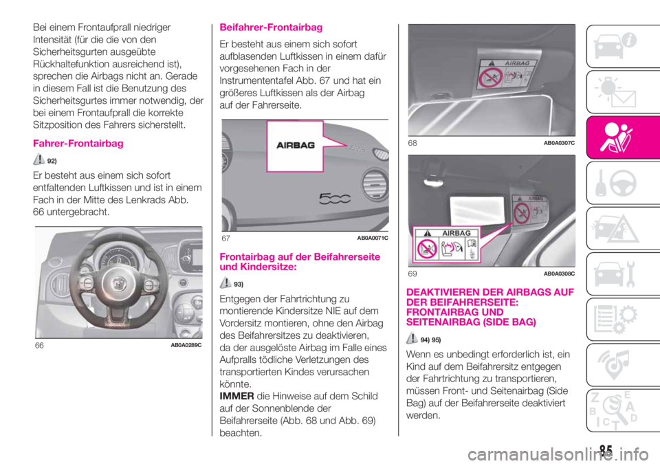 Abarth 500 2020  Betriebsanleitung (in German) Bei einem Frontaufprall niedriger
Intensität (für die die von den
Sicherheitsgurten ausgeübte
Rückhaltefunktion ausreichend ist),
sprechen die Airbags nicht an. Gerade
in diesem Fall ist die Benut
