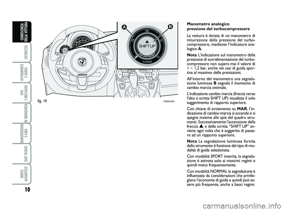 Abarth 500 2010  Libretto Uso Manutenzione (in Italian) 10
SICUREZZA
AVVIAMENTO 
E GUIDA
SPIE 
E MESSAGGI
IN EMERGENZA
MANUTENZIONE
E CURA 
DATI TECNICI
INDICE 
ALFABETICO
CONOSCENZA
DELLA VETTURA

F0S0010Ab
Manometro analogico
pressione del turbocompres