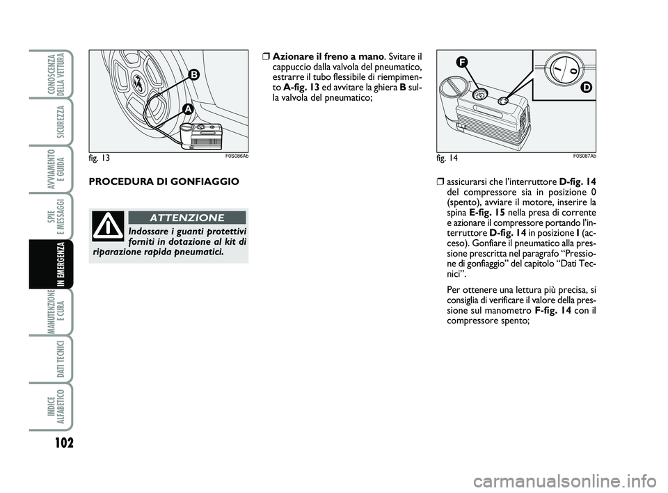 Abarth 500 2008  Libretto Uso Manutenzione (in Italian) 102
SPIE 
E MESSAGGI
MANUTENZIONE
E CURA 
DATI TECNICI
INDICE 
ALFABETICO
CONOSCENZADELLA VETTURA
SICUREZZA
AVVIAMENTO 
E GUIDA
IN EMERGENZA
fig. 14F0S087Ab
❒assicurarsi che l’interruttore D-fig. 