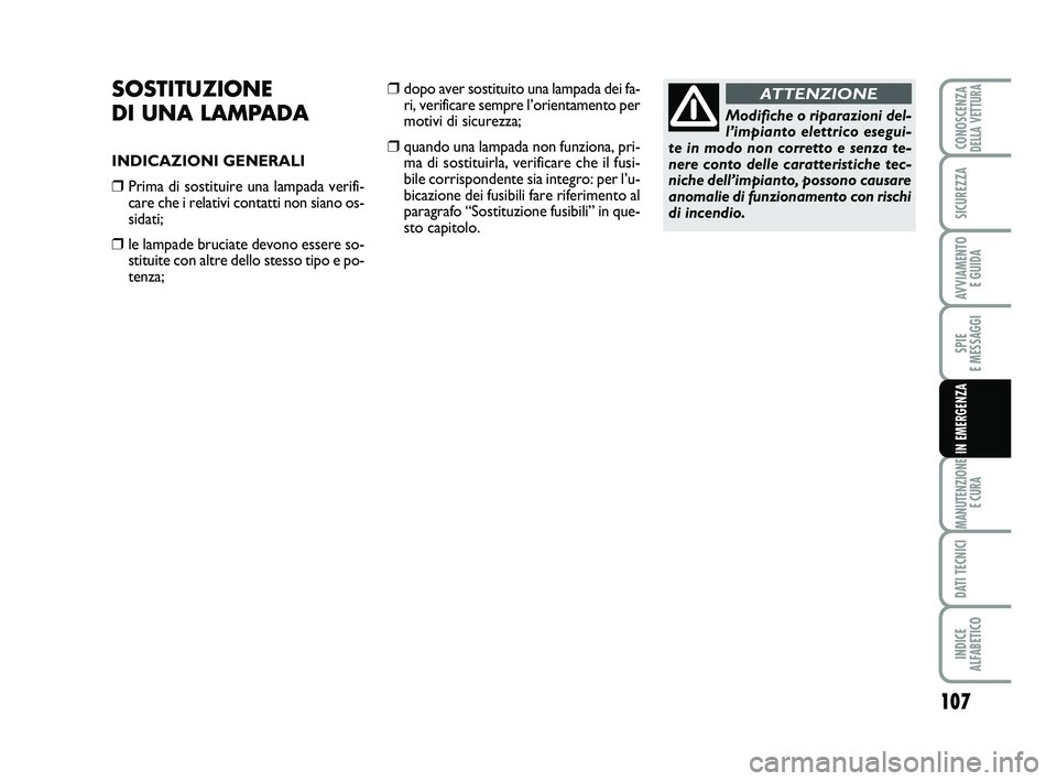 Abarth 500 2008  Libretto Uso Manutenzione (in Italian) 107
SPIE 
E MESSAGGI
MANUTENZIONE
E CURA
DATI TECNICI
INDICE 
ALFABETICO
CONOSCENZADELLA VETTURA
SICUREZZA
AVVIAMENTO 
E GUIDA
IN EMERGENZA
SOSTITUZIONE 
DI UNA LAMPADA
INDICAZIONI GENERALI
❒Prima d