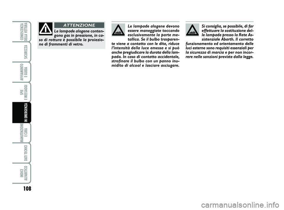 Abarth 500 2008  Libretto Uso Manutenzione (in Italian) 108
SPIE 
E MESSAGGI
MANUTENZIONE
E CURA 
DATI TECNICI
INDICE 
ALFABETICO
CONOSCENZADELLA VETTURA
SICUREZZA
AVVIAMENTO 
E GUIDA
IN EMERGENZA
Si consiglia, se possibile, di far
effettuare la sostituzio