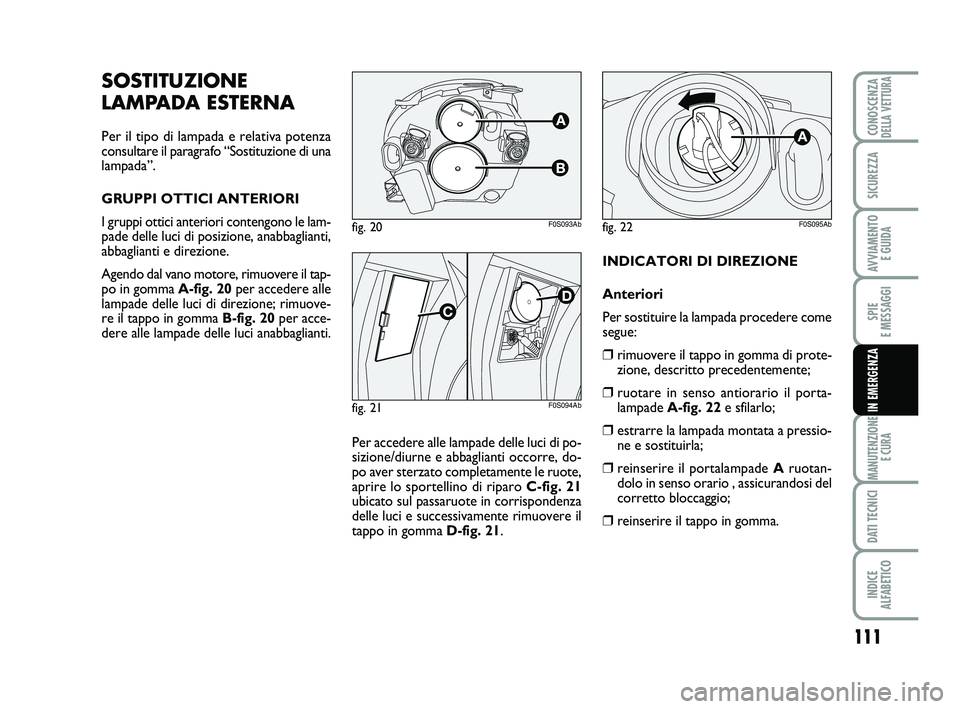 Abarth 500 2008  Libretto Uso Manutenzione (in Italian) 111
SPIE 
E MESSAGGI
MANUTENZIONE
E CURA
DATI TECNICI
INDICE 
ALFABETICO
CONOSCENZADELLA VETTURA
SICUREZZA
AVVIAMENTO 
E GUIDA
IN EMERGENZA
INDICATORI DI DIREZIONE
Anteriori
Per sostituire la lampada 