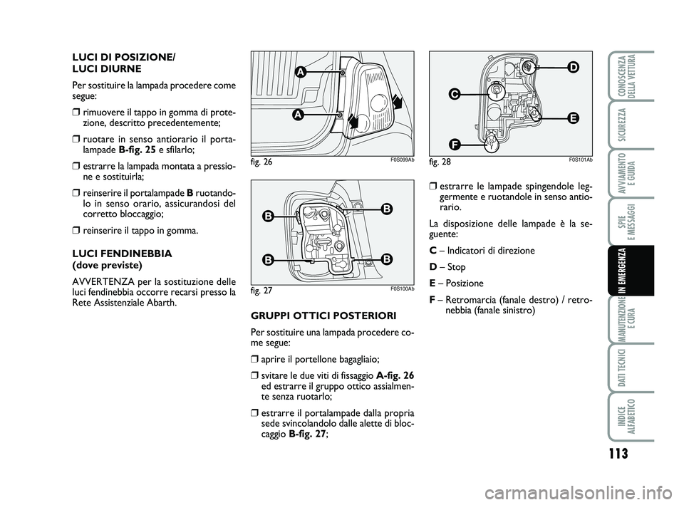 Abarth 500 2008  Libretto Uso Manutenzione (in Italian) 113
SPIE 
E MESSAGGI
MANUTENZIONE
E CURA
DATI TECNICI
INDICE 
ALFABETICO
CONOSCENZADELLA VETTURA
SICUREZZA
AVVIAMENTO 
E GUIDA
IN EMERGENZA
LUCI DI POSIZIONE/
LUCI DIURNE
Per sostituire la lampada pro