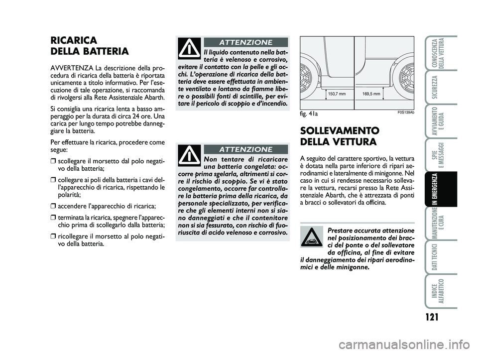 Abarth 500 2009  Libretto Uso Manutenzione (in Italian) 121
SPIE 
E MESSAGGI
MANUTENZIONE
E CURA
DATI TECNICI
INDICE 
ALFABETICO
CONOSCENZADELLA VETTURA
SICUREZZA
AVVIAMENTO 
E GUIDA
IN EMERGENZA
RICARICA 
DELLA BATTERIA
AVVERTENZA La descrizione della pro