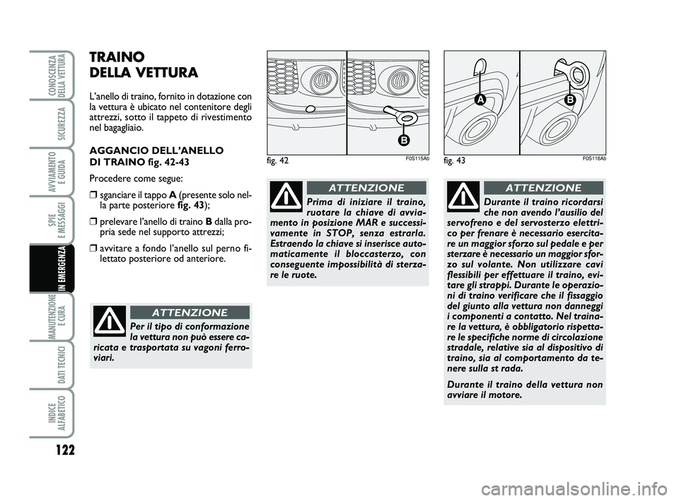 Abarth 500 2009  Libretto Uso Manutenzione (in Italian) TRAINO 
DELLA VETTURA
L’anello di traino, fornito in dotazione con
la vettura è ubicato nel contenitore degli
attrezzi, sotto il tappeto di rivestimento
nel bagagliaio.
AGGANCIO DELL’ANELLO 
DI T