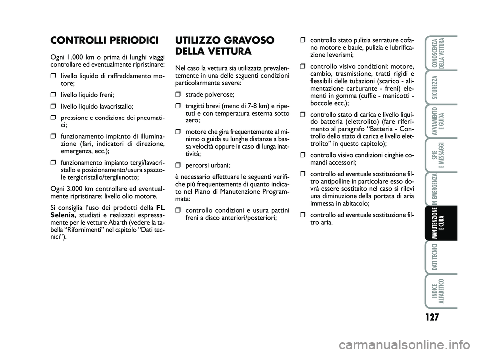 Abarth 500 2009  Libretto Uso Manutenzione (in Italian) UTILIZZO GRAVOSO
DELLA VETTURA
Nel caso la vettura sia utilizzata prevalen-
temente in una delle seguenti condizioni
particolarmente severe:
❒strade polverose;
❒tragitti brevi (meno di 7-8 km) e r