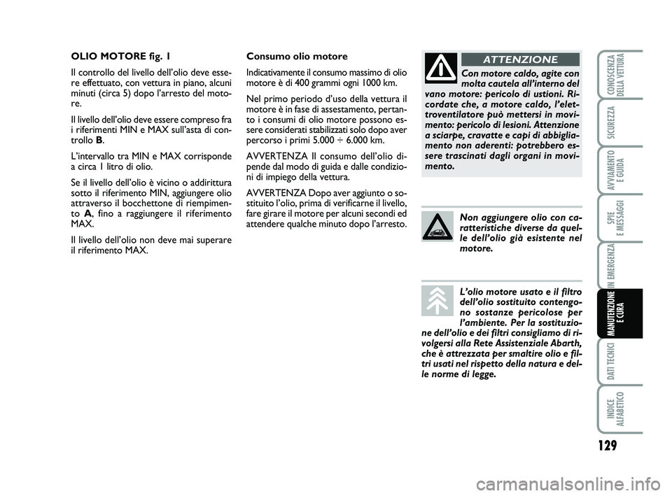 Abarth 500 2009  Libretto Uso Manutenzione (in Italian) 129
SPIE 
E MESSAGGI
DATI TECNICI
INDICE 
ALFABETICO
CONOSCENZADELLA VETTURA
SICUREZZA
AVVIAMENTO 
E GUIDA
IN EMERGENZA
MANUTENZIONE
E CURA
Consumo olio motore
Indicativamente il consumo massimo di ol