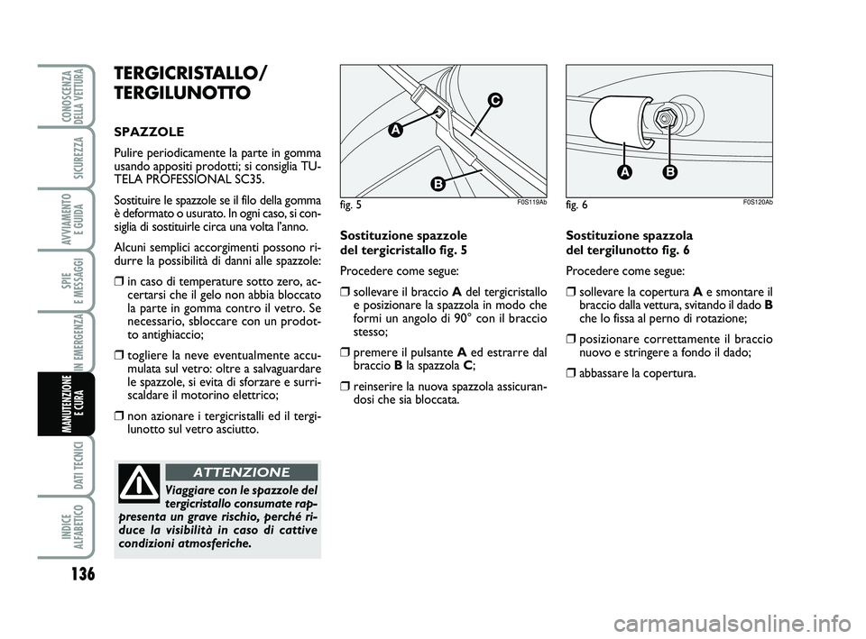 Abarth 500 2009  Libretto Uso Manutenzione (in Italian) 136
SPIE 
E MESSAGGI
DATI TECNICI
INDICE 
ALFABETICO
CONOSCENZADELLA VETTURA
SICUREZZA
AVVIAMENTO 
E GUIDA
IN EMERGENZA
MANUTENZIONE
E CURA 
TERGICRISTALLO/
TERGILUNOTTO
SPAZZOLE
Pulire periodicamente