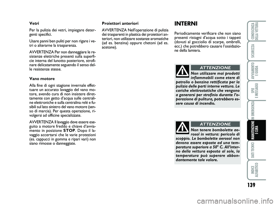 Abarth 500 2009  Libretto Uso Manutenzione (in Italian) 139
SPIE 
E MESSAGGI
DATI TECNICI
INDICE 
ALFABETICO
CONOSCENZADELLA VETTURA
SICUREZZA
AVVIAMENTO 
E GUIDA
IN EMERGENZA
MANUTENZIONE
E CURA
INTERNI
Periodicamente verificare che non siano
presenti ris
