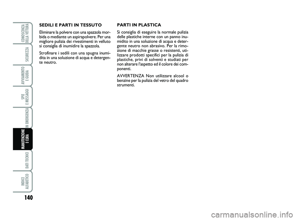 Abarth 500 2009 Libretto Uso Manutenzione (in Italian) 140
SPIE
E MESSAGGI
DATI TECNICI
INDICE
ALFABETICO
CONOSCENZADELLA VETTURA
SICUREZZA
AVVIAMENTO
E GUIDA
IN EMERGENZA
MANUTENZIONE
E CURA
SEDILI E PARTI IN TESSUTO
Eliminare la polvere con una spaz Abarth 500 2009 Libretto Uso Manutenzione (in Italian) 140
SPIE
E MESSAGGI
DATI TECNICI
INDICE
ALFABETICO
CONOSCENZADELLA VETTURA
SICUREZZA
AVVIAMENTO
E GUIDA
IN EMERGENZA
MANUTENZIONE
E CURA
SEDILI E PARTI IN TESSUTO
Eliminare la polvere con una spaz